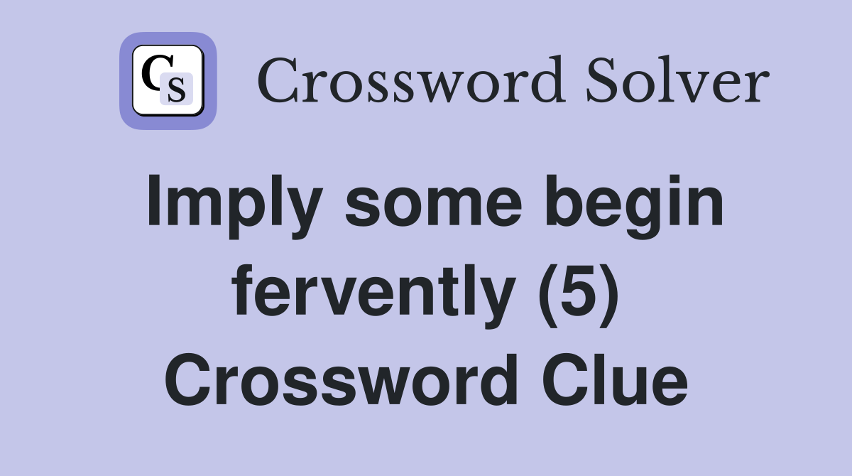 Imply some begin fervently 5 crossword clue answers crossword solver